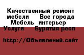 Качественный ремонт мебели.  - Все города Мебель, интерьер » Услуги   . Бурятия респ.